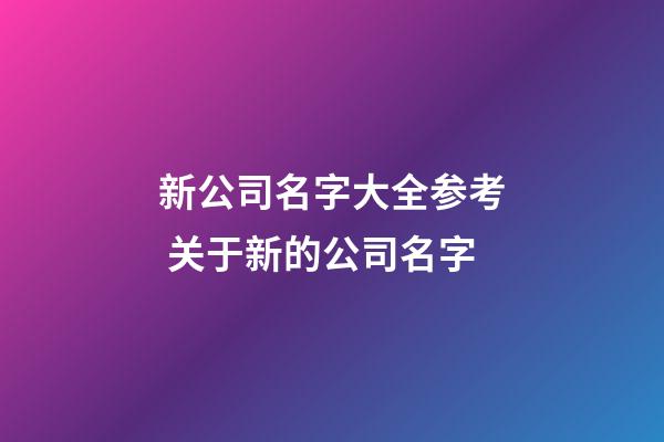 新公司名字大全参考 关于新的公司名字-第1张-公司起名-玄机派